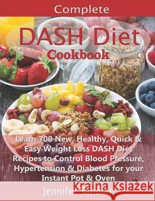 Complete DASH Diet Cookbook: Learn 700 New, Healthy, Quick & Easy Weight Loss DASH Diet Recipes to Control Blood Pressure, Hypertension & Diabetes Jennifer Sandler 9781088962084 Independently Published