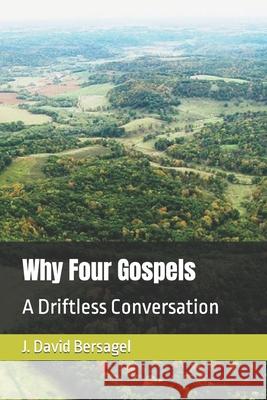 Why Four Gospels: A Driftless Conversation J. David Bersagel 9781088967898 Independently Published