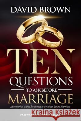 Ten Questions to Ask Before Marriage: A Marital Guide for Singles to Consider Before Marriage David Brown 9781088969175