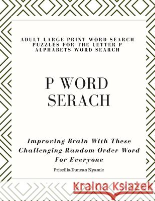 P Word Serach: ADULT LARGE PRINT WORD SEARCH PUZZLES FOR THE LETTER P ALPHABETS WORD SEARCH: Improving Brain With These Challenging R Priscilla Duncan Nyamie 9781088987308 Independently Published