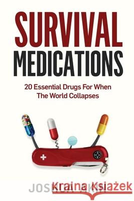 Survival Medications: 20 Essential Drugs for When The World Collapses Joshua Akin 9781088993361 Independently Published