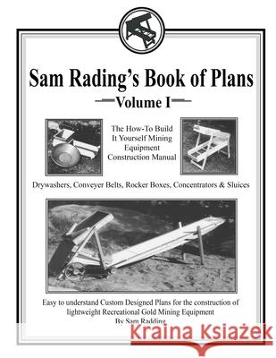 Sam Radding's Book of Plans Volume I: The How-To Build It Yourself Mining Equipment Construction Manual Sam Radding 9781088993668