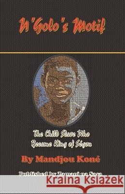 N'Golo's Motif: N'Golo, The Child Slave Who Became King of Ségou O. Mukatikoko, Mpyangu 9781089000518 Independently Published