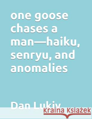 one goose chases a man-haiku, senryu, and anomalies Dan Lukiv 9781089032618 Independently Published