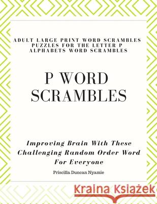 P Word Scrambles - Large Print Word Scrambles Puzzles for the Letter P Alphabets Word Scrambles: Improving Brain With These Challenging Random Order W Priscilla Duncan Nyamie 9781089036913 Independently Published