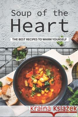 Soup of the Heart: The Best Recipes to Warm Yourself Angel Burns 9781089043232 Independently Published