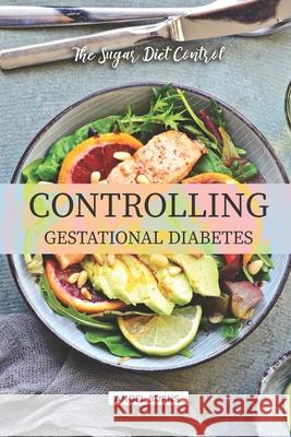 Controlling Gestational Diabetes: The Sugar Diet Control Angel Burns 9781089043348