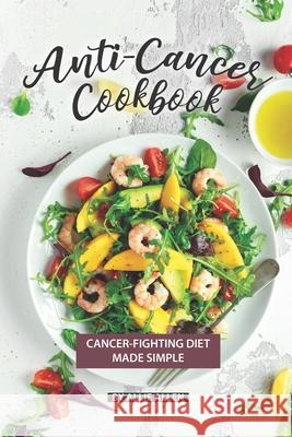 Anti-Cancer Cookbook: Cancer-Fighting Diet Made Simple Allie Allen 9781089074151 Independently Published