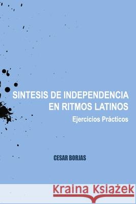 S?ntesis de Independencia en Ritmos Latinos, Ejercicios Pr?cticos Cesar Borjas 9781089098997 Independently Published