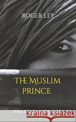 The Muslim Prince: What if Diana hadn't died ? Roger Ley 9781089112129 Independently Published