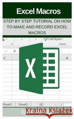 Excel Macros: Step by Step Tutorial on How to Make and Record Excel Macros Edward Fish 9781089112846 Independently Published
