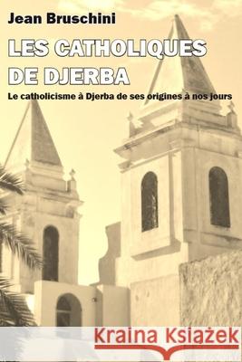 Les Catholiques de Djerba: Le catholicisme à Djerba de ses origines à nos jours Jean Giancarlo Bruschini Jean, Luana Trabuio 9781089114505 Independently Published