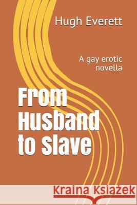 From Husband to Slave: A gay erotic novella Hugh Everett 9781089126171 Independently Published