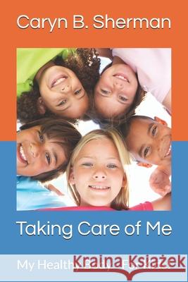 Taking Care of Me: My Healthy Body - For Kids! Caryn B. Sherman 9781089166146 Independently Published