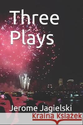 Three Plays Jerome J. Jagielski 9781089174936 Independently Published