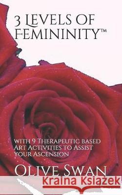 3 Levels of Femininity(TM): with 9 Therapeutic based Art Activities to Assist your Ascension Olive Swan 9781089176404 Independently Published