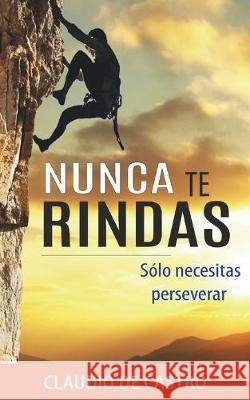 Nunca te RINDAS: Sólo necesitas Perseverar De Castro, Claudio 9781089178569