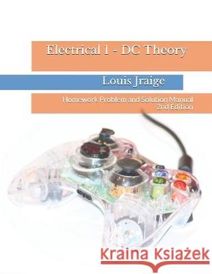 Electrical 1 - DC Theory: Homework Problem and Solution Manual 2nd Edition Louis Jraige 9781089182092 Independently Published