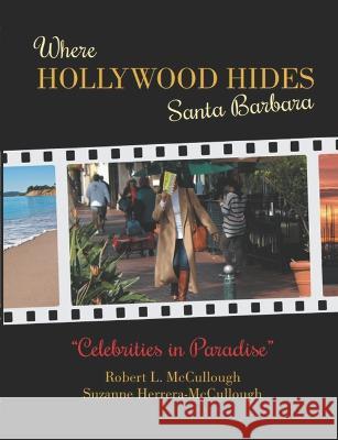 Where Hollywood Hides: Celebrities in Paradise: Santa Barbara Suzanne Herrera McCullough Robert L McCullough  9781089191872