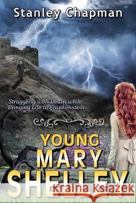 Young Mary Shelley: Struggling with Death while Bringing Life to Frankenstein Stanley Chapman 9781089199403