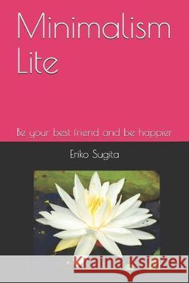 Minimalism Lite: Be your best friend and be happier in Japanese Minimalist Style Eriko Sugita 9781089237228