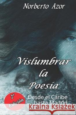 Vislumbrar la Poesía: Desde el Caribe hasta Madrid Azor, Norberto 9781089259893 Independently Published