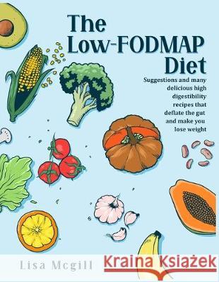 The Low-FODMAP Diet: Suggestions and many delicious high digestibility recipes that deflate the gut and make you lose weight Lisa McGill 9781089319481