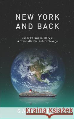 New York and Back: A Transatlantic Return Voyage on Cunard's Queen Mary 2 Gary Troia 9781089323075 Independently Published