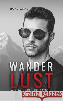 Wanderlust: A Road Trip Romance Roxy Gray 9781089335320