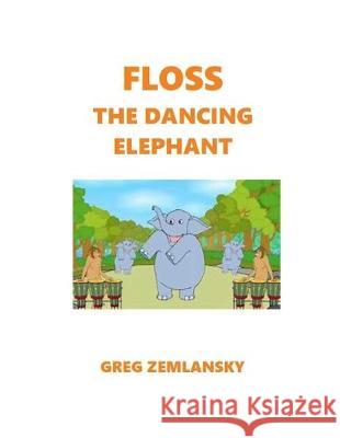 Floss The Dancing Elephant Greg Zemlansky 9781089365778 Independently Published