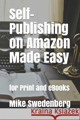 Self-Publishing on Amazon Made Easy: For Print and eBooks Mike Swedenberg 9781089387503 Independently Published