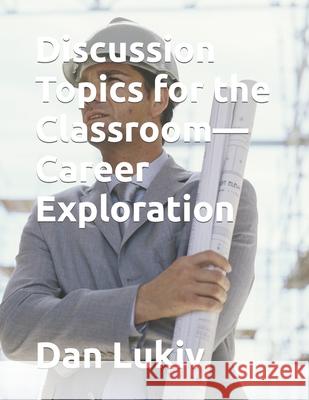 Discussion Topics for the Classroom-Career Exploration Dan Lukiv 9781089389538 Independently Published