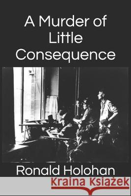 A Murder of Little Consequence Ronald Joseph Holohan 9781089398943 Independently Published