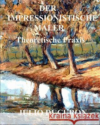 Der Impressionistische Maler: Theoretische Praxis Julio Ducuron   9781089400172 Independently Published