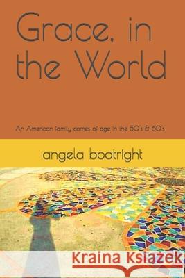 Grace, in the World: An American family comes of age in the 50's and 60's Angela Boatright 9781089406365