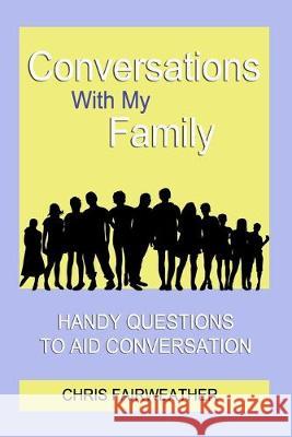 Conversations With My Family: Handy Questions to Aid Conversation Chris Fairweather 9781089417897 Independently Published