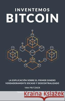 Inventemos Bitcoin: La explicación sobre el primer dinero verdaderamente escaso y descentralizado Contreras, Adolfo 9781089419600 Independently Published