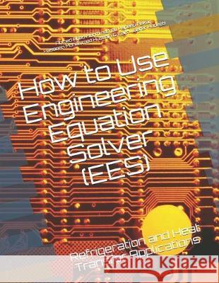 How to Use Engineering Equation Solver (EES): Refrigeration and Heat Transfer Applications Ahmed Abed Mohmmed Ali Habeeb Askar Hasanen Mohammed Hussain 9781089429357