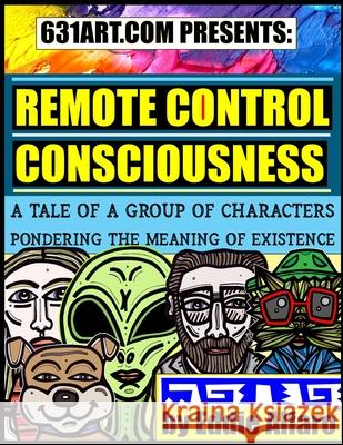 Remote Control Consciousness: A Tale of a Group of Characters Pondering the Meaning of Existence Eddie Alfaro 9781089432494