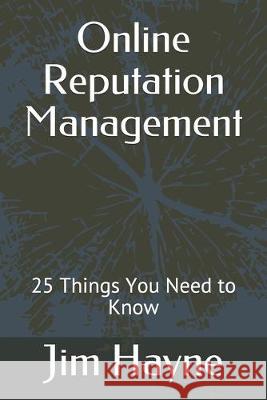 Online Reputation Management: 25 Things You Need to Know Jim Hayne 9781089435709 Independently Published