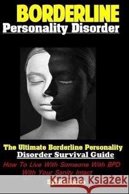 Borderline Personality Disorder: The Ultimate Borderline Personality Disorder Survival Guide How To Live With Someone With BPD With Your Sanity Intact Sylvia Jacob 9781089443803 Independently Published
