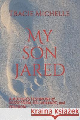 My Son Jared: A Mother's Testimony of Possession, Deliverance, and Freedom Tracie Michelle 9781089500612