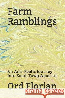 Farm Ramblings: An Anti-Poetic Journey Into Small Town America Ord Florian 9781089507758
