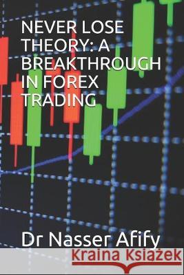 Never Lose Theory: A Breakthrough in Forex Trading Nasser Afify 9781089528326 Independently Published