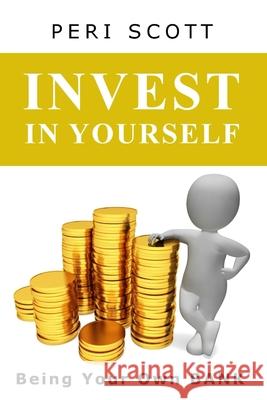 Invest In Yourself: Being Your Own Bank Peri Scott 9781089528753