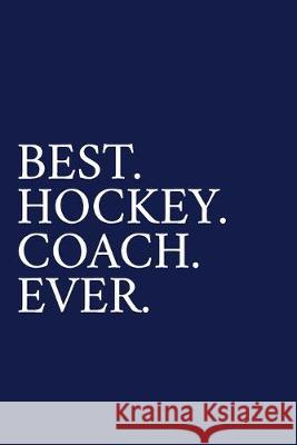 Best. Hockey. Coach. Ever.: A Thank You Gift For Hockey Coach - Volunteer Hockey Coach Gifts - Hockey Coach Appreciation - Blue The Irreverent Pen 9781089531616 Independently Published