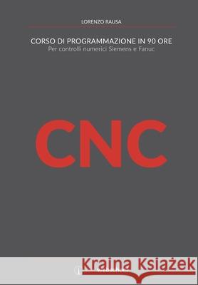 CNC Corso di programmazione in 90 ore: Per controlli numerici Siemens e Fanuc Lorenzo Rausa 9781089545330 Independently Published