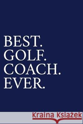 Best. Golf. Coach. Ever.: A Thank You Gift For Golf Instrutor - Volunteer Golf Coach Gifts - Golf Coach Appreciation - Blue The Irreverent Pen 9781089547693 Independently Published