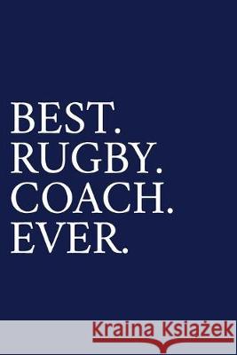 Best. Rugby. Coach. Ever.: A Thank You Gift For Rugby Coach - Volunteer Rugby Coach Gifts - Rugby Coach Appreciation - Blue The Irreverent Pen 9781089547709 Independently Published