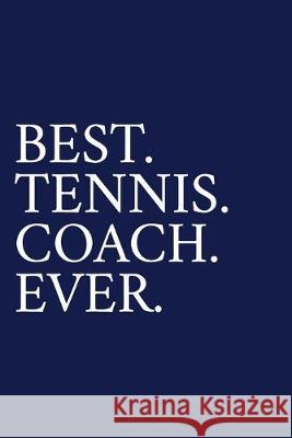 Best. Tennis. Coach. Ever.: A Thank You Gift For Tennis Coach - Volunteer Tennis Coach Gifts - Tennis Coach Appreciation - Blue The Irreverent Pen 9781089547730 Independently Published
